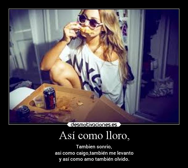 Así como lloro, - Tambien sonrio,
asi como caigo,también me levanto
y así como amo también olvido.