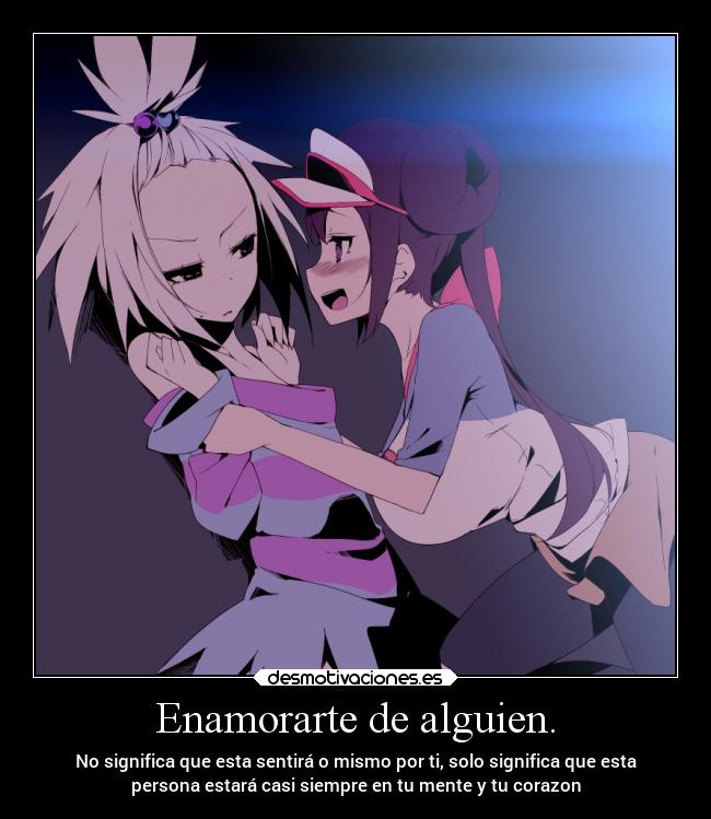 Enamorarte de alguien. - No significa que esta sentirá o mismo por ti, solo significa que esta
persona estará casi siempre en tu mente y tu corazon