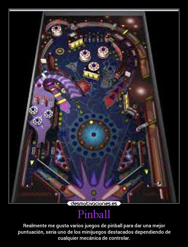 Pinball - Realmente me gusta varios juegos de pinball para dar una mejor
puntuación, seria uno de los minijuegos destacados dependiendo de
cualquier mecánica de controlar.