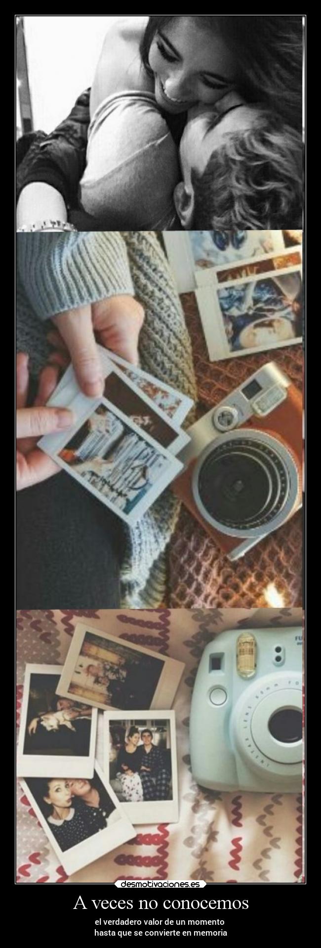 A veces no conocemos - el verdadero valor de un momento 
hasta que se convierte en memoria