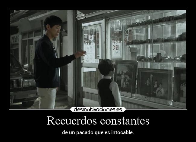 Recuerdos constantes - de un pasado que es intocable.