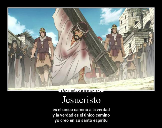 Jesucristo - es el unico camino a la verdad
y la verdad es el único camino
yo creo en su santo espíritu