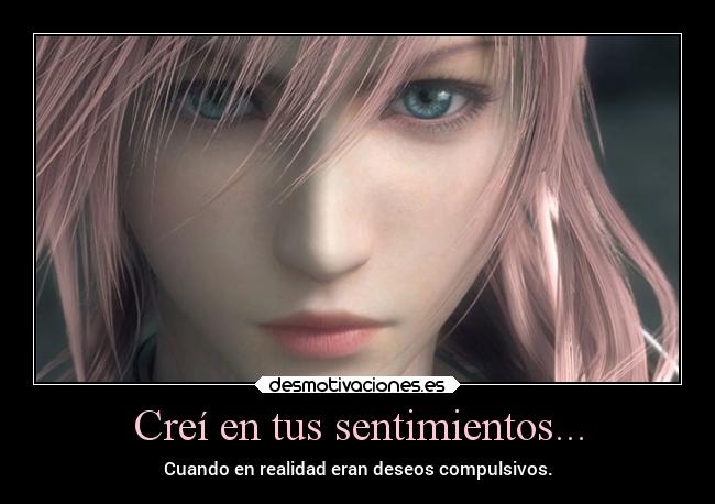 Creí en tus sentimientos... - Cuando en realidad eran deseos compulsivos.