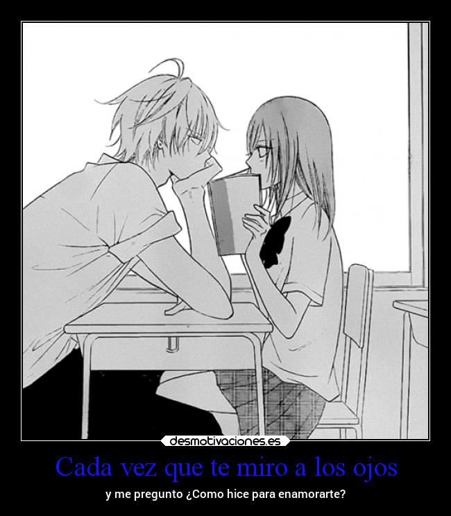 Cada vez que te miro a los ojos - y me pregunto ¿Como hice para enamorarte?