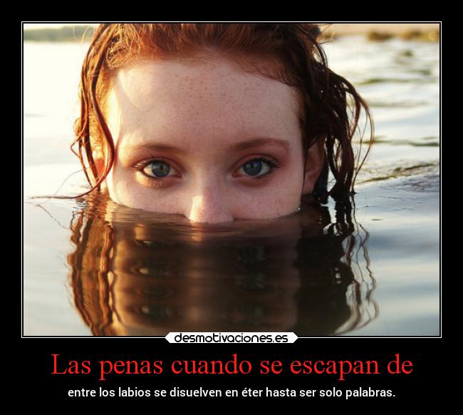 Las penas cuando se escapan de -