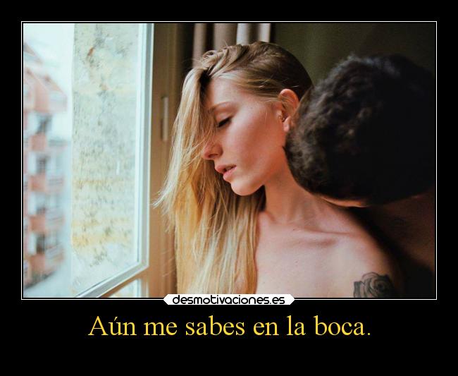 Aún me sabes en la boca. -