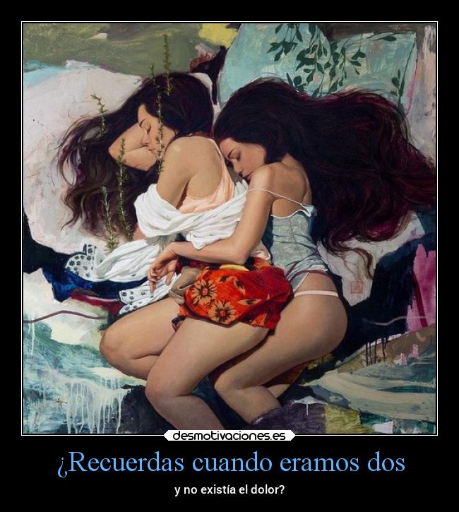 ¿Recuerdas cuando eramos dos - y no existía el dolor?