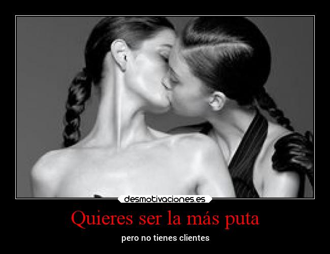 Quieres ser la más puta - pero no tienes clientes
