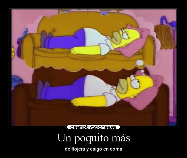 Un poquito más - de flojera y caigo en coma