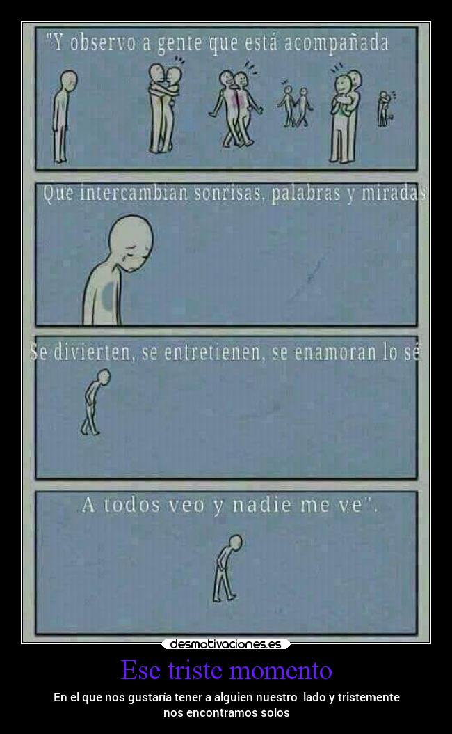 Ese triste momento - En el que nos gustaría tener a alguien nuestro  lado y tristemente
nos encontramos solos