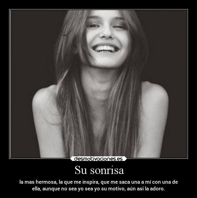 Su sonrisa - la mas hermosa, la que me inspira, que me saca una a mí con una de
ella, aunque no sea yo sea yo su motivo, aún asi la adoro.