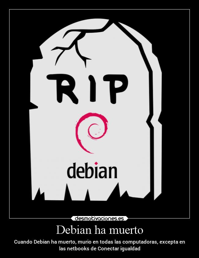 Debian ha muerto - Cuando Debian ha muerto, murio en todas las computadoras, excepta en
las netbooks de Conectar igualdad