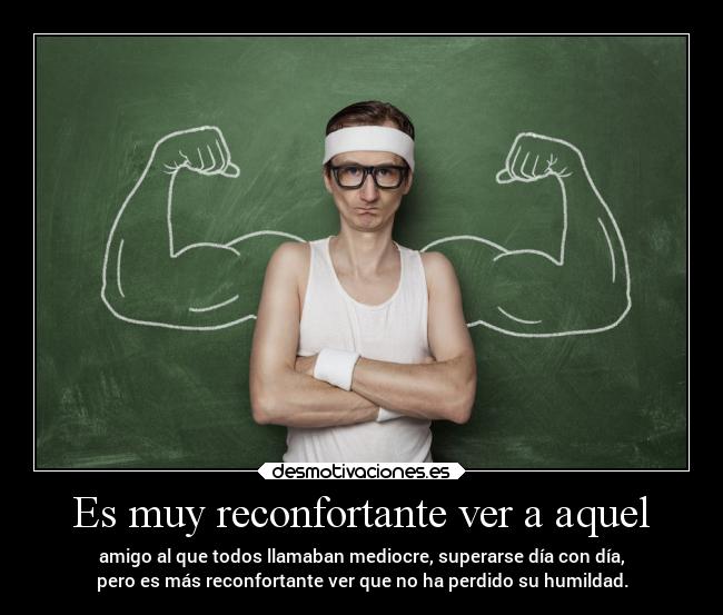 Es muy reconfortante ver a aquel - 