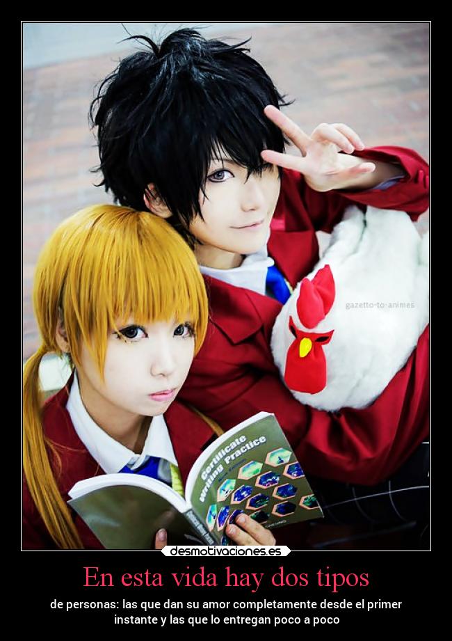 En esta vida hay dos tipos - de personas: las que dan su amor completamente desde el primer
instante y las que lo entregan poco a poco