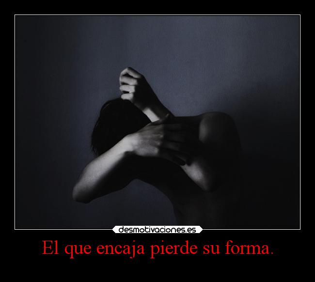 El que encaja pierde su forma. - 