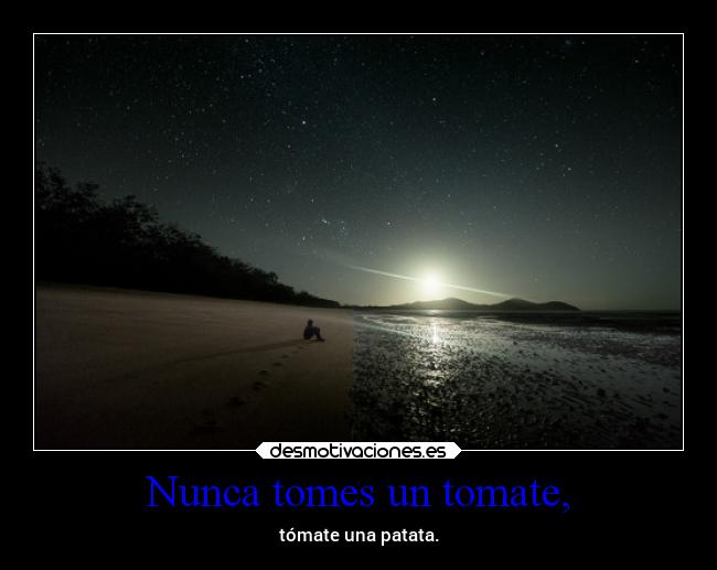 Nunca tomes un tomate, - tómate una patata.