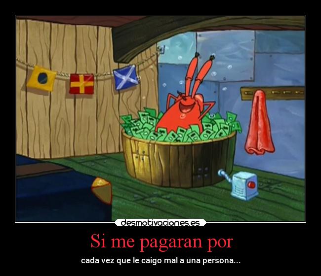 Si me pagaran por - cada vez que le caigo mal a una persona...