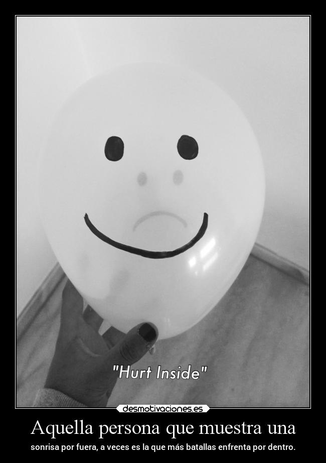 Aquella persona que muestra una - sonrisa por fuera, a veces es la que más batallas enfrenta por dentro.