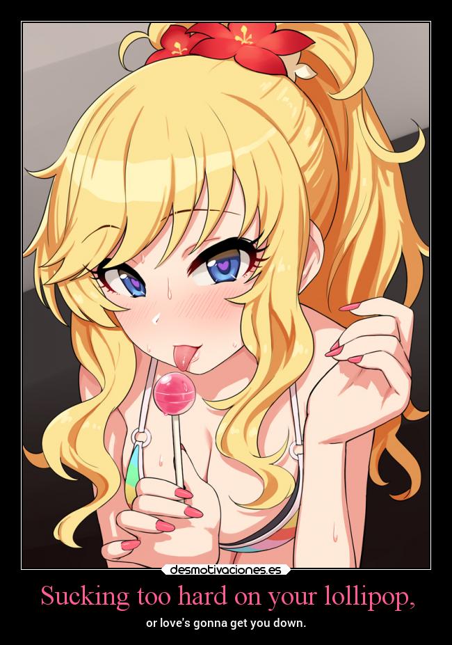 Sucking too hard on your lollipop, -