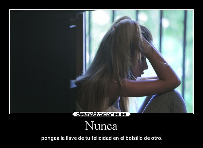 Nunca - pongas la llave de tu felicidad en el bolsillo de otro.