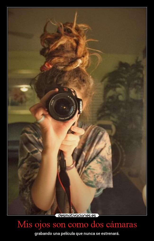 Mis ojos son como dos cámaras - grabando una película que nunca se estrenará.