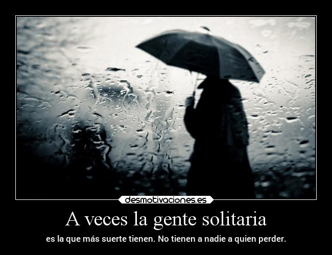 A veces la gente solitaria - es la que más suerte tienen. No tienen a nadie a quien perder.