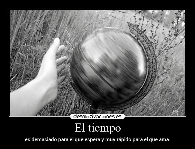 El tiempo - es demasiado para el que espera y muy rápido para el que ama.