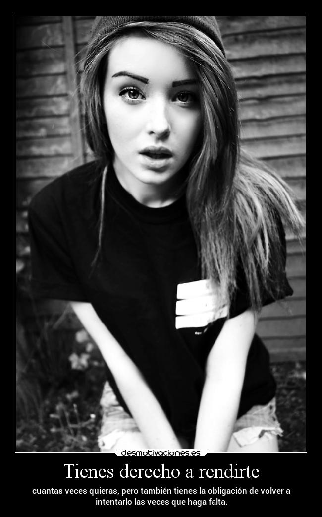 Tienes derecho a rendirte - cuantas veces quieras, pero también tienes la obligación de volver a
intentarlo las veces que haga falta.
