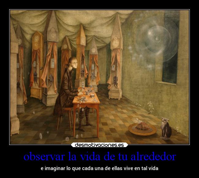 observar la vida de tu alrededor - e imaginar lo que cada una de ellas vive en tal vida