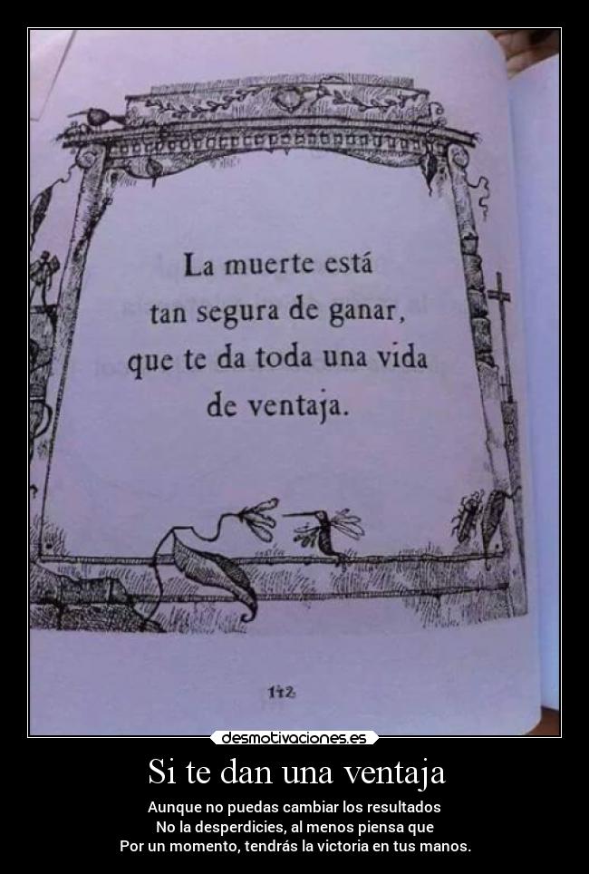 Si te dan una ventaja - Aunque no puedas cambiar los resultados
No la desperdicies, al menos piensa que
Por un momento, tendrás la victoria en tus manos.