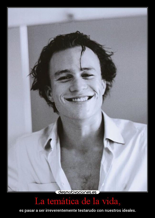 La temática de la vida, - es pasar a ser irreverentemente testarudo con nuestros ideales.
