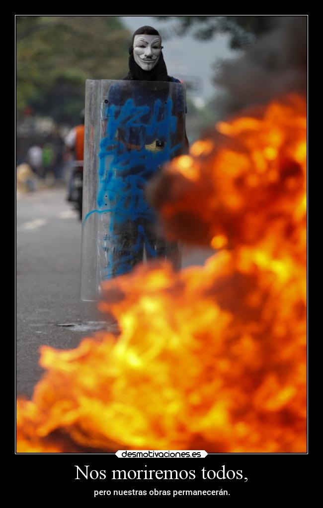 Nos moriremos todos, - pero nuestras obras permanecerán.