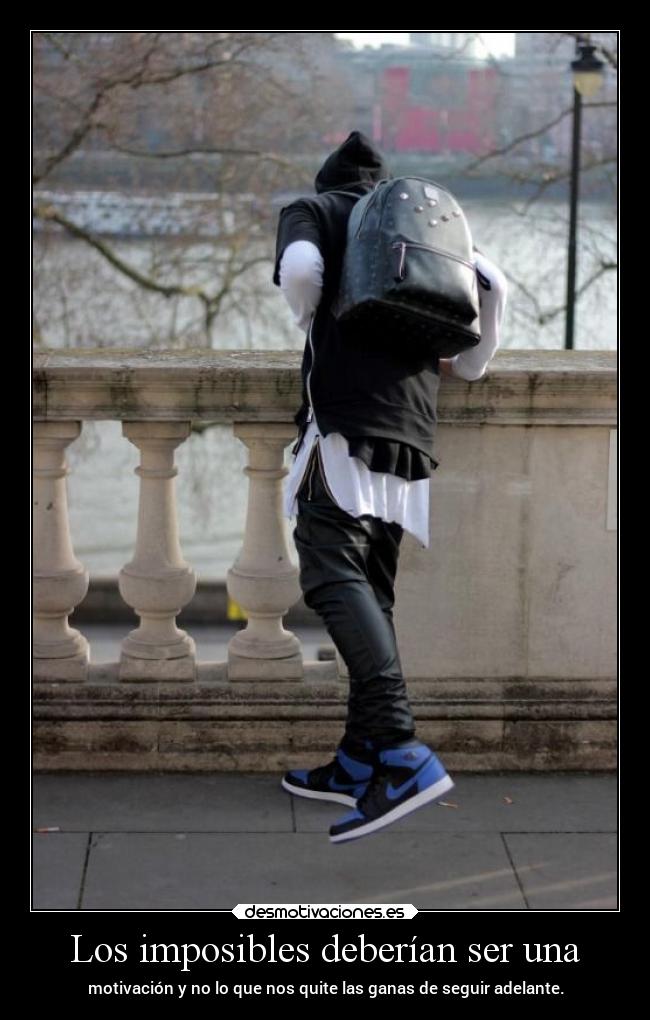Los imposibles deberían ser una - motivación y no lo que nos quite las ganas de seguir adelante.