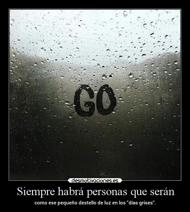 Siempre habrá personas que serán - como ese pequeño destello de luz en los días grises.