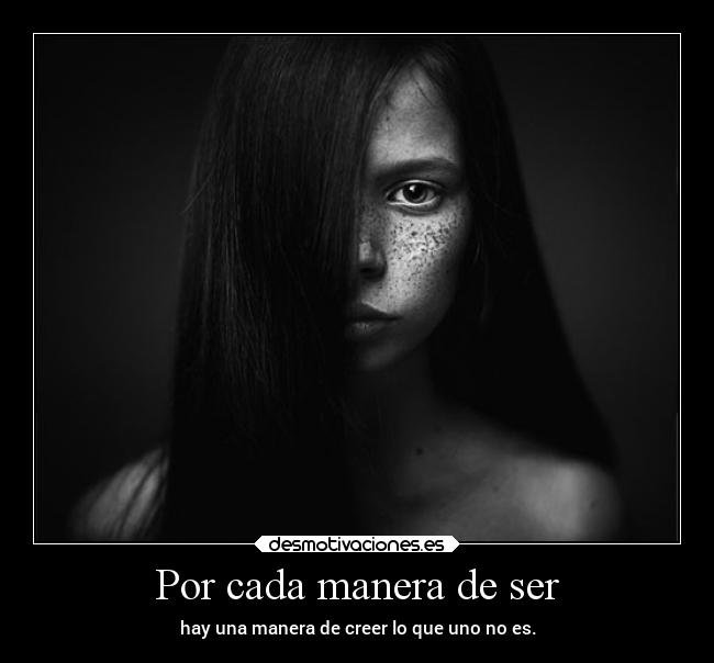 Por cada manera de ser - hay una manera de creer lo que uno no es.