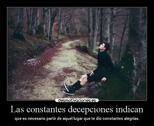 Las constantes decepciones indican - que es necesario partir de aquel lugar que te dio constantes alegrías.
