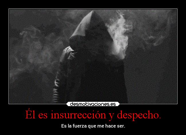 Él es insurrección y despecho. - 