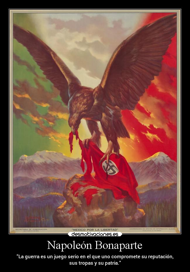 Napoleón Bonaparte - La guerra es un juego serio en el que uno compromete su reputación,
sus tropas y su patria.