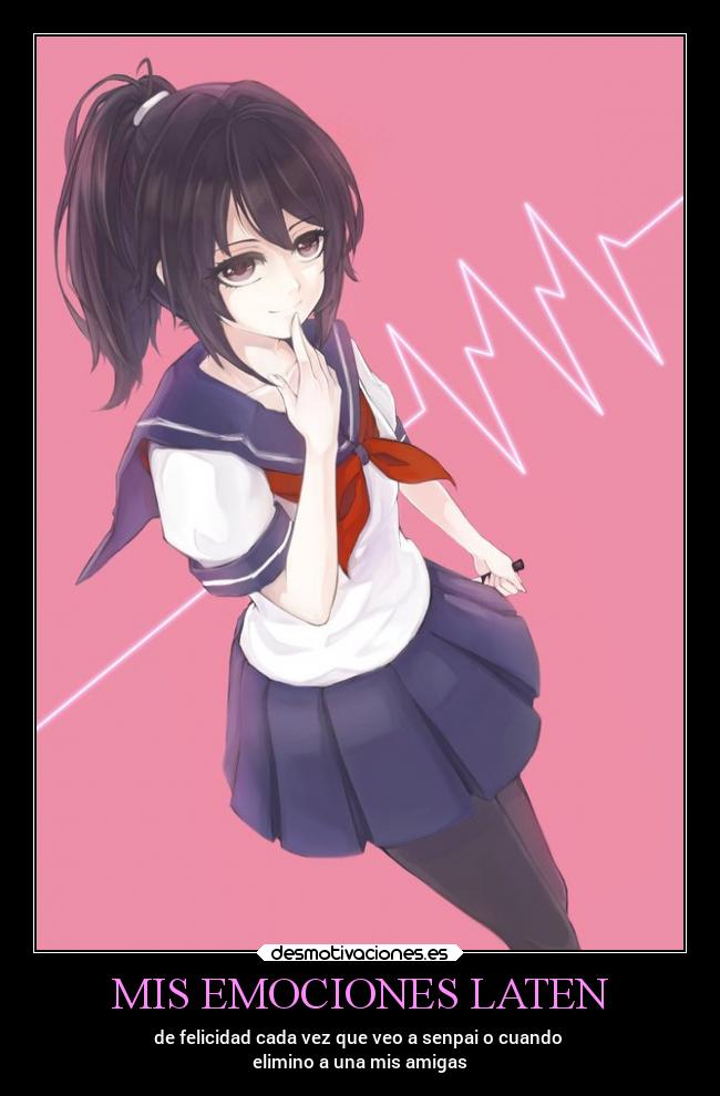 MIS EMOCIONES LATEN - de felicidad cada vez que veo a senpai o cuando
elimino a una mis amigas