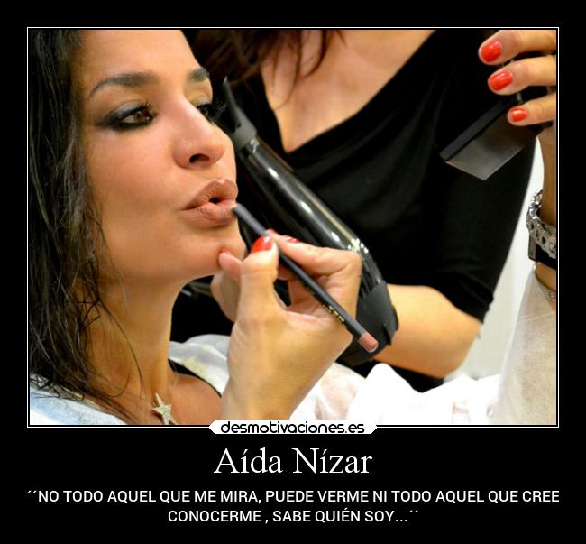 Aída Nízar - ´´NO TODO AQUEL QUE ME MIRA, PUEDE VERME NI TODO AQUEL QUE CREE
CONOCERME , SABE QUIÉN SOY...´´