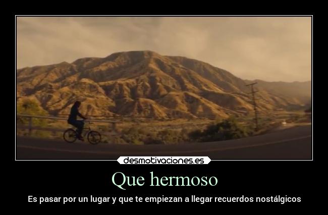 Que hermoso - Es pasar por un lugar y que te empiezan a llegar recuerdos nostálgicos