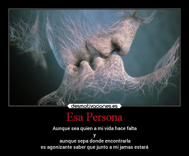 Esa Persona - Aunque sea quien a mi vida hace falta
y
aunque sepa donde encontrarla
es agonizante saber que junto a mi jamas estará