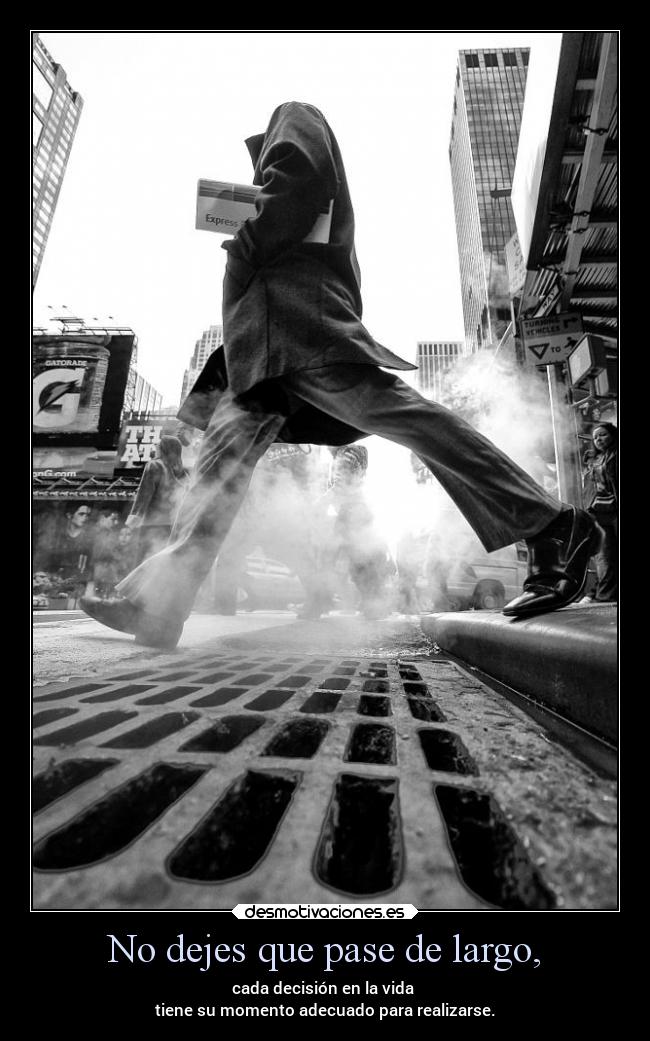 No dejes que pase de largo, - cada decisión en la vida 
tiene su momento adecuado para realizarse.