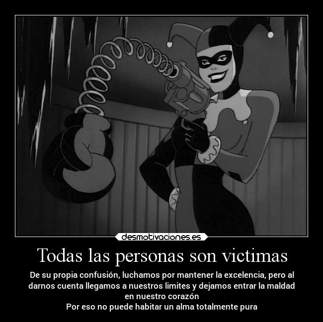 Todas las personas son victimas - De su propia confusión, luchamos por mantener la excelencia, pero al
darnos cuenta llegamos a nuestros limites y dejamos entrar la maldad
en nuestro corazón
Por eso no puede habitar un alma totalmente pura