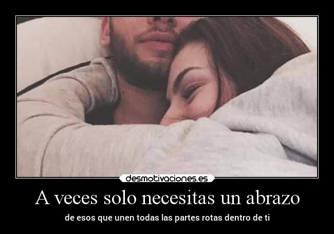 A veces solo necesitas un abrazo - de esos que unen todas las partes rotas dentro de ti