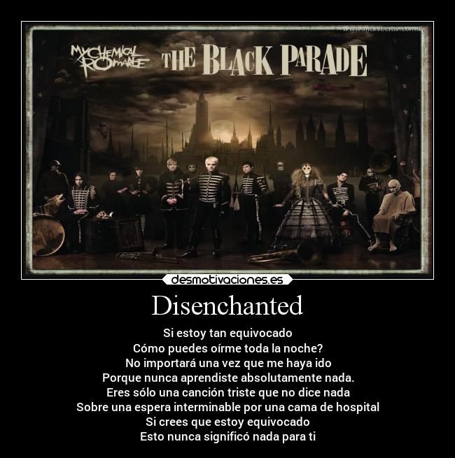 Disenchanted - Si estoy tan equivocado
Cómo puedes oírme toda la noche?
No importará una vez que me haya ido
Porque nunca aprendiste absolutamente nada.
Eres sólo una canción triste que no dice nada
Sobre una espera interminable por una cama de hospital
Si crees que estoy equivocado
Esto nunca significó nada para ti