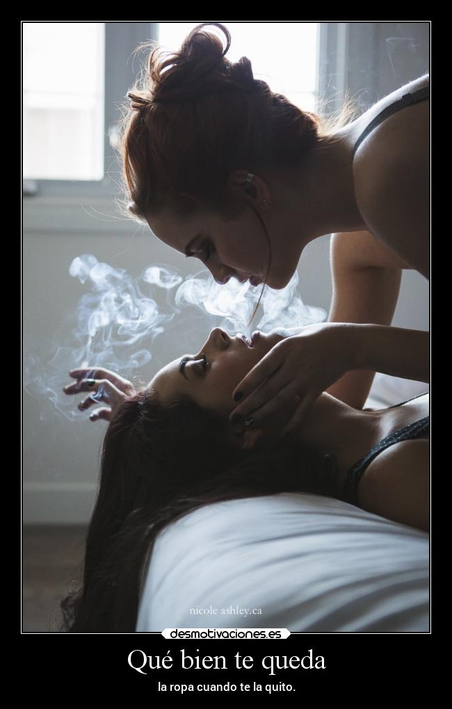 Qué bien te queda - la ropa cuando te la quito.