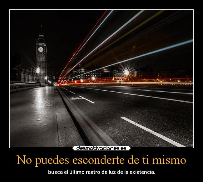 No puedes esconderte de ti mismo - busca el último rastro de luz de la existencia.