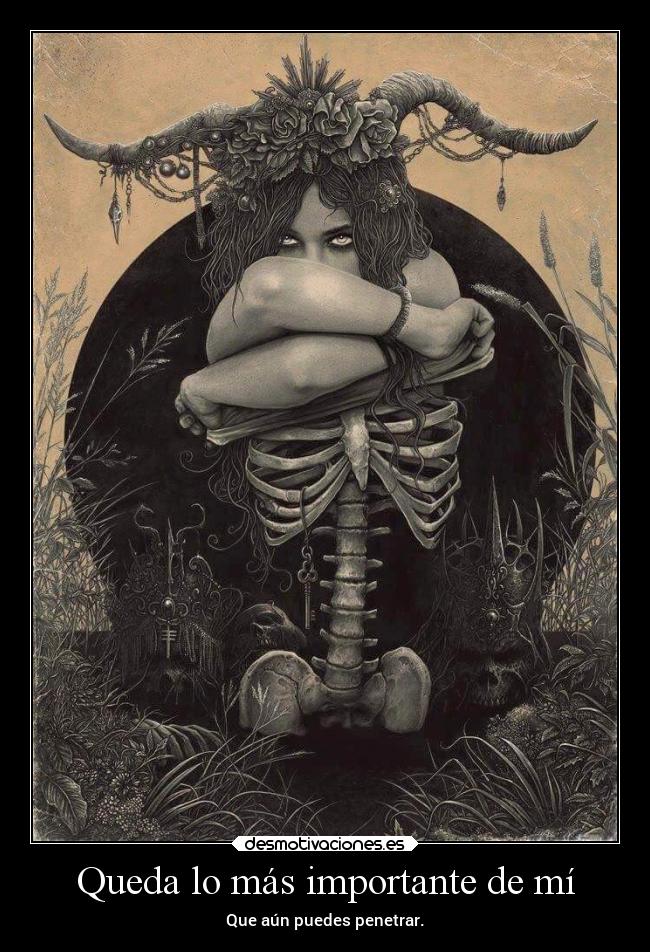 Queda lo más importante de mí - Que aún puedes penetrar.