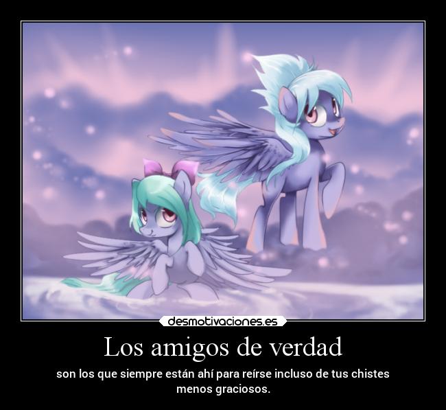 Los amigos de verdad - son los que siempre están ahí para reírse incluso de tus chistes
menos graciosos.